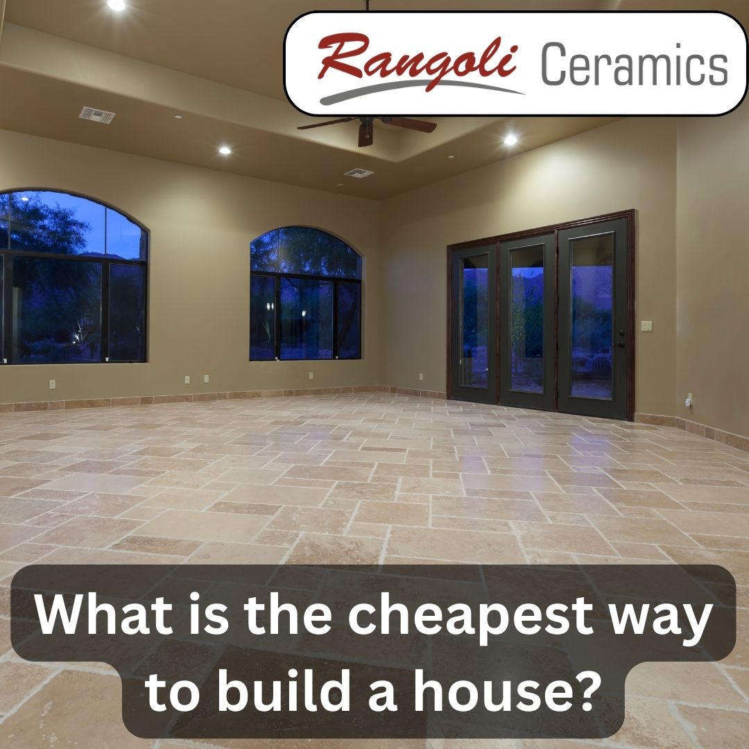 What is the Cheapest way to build a House? 2024 Ceramic Tiles Price